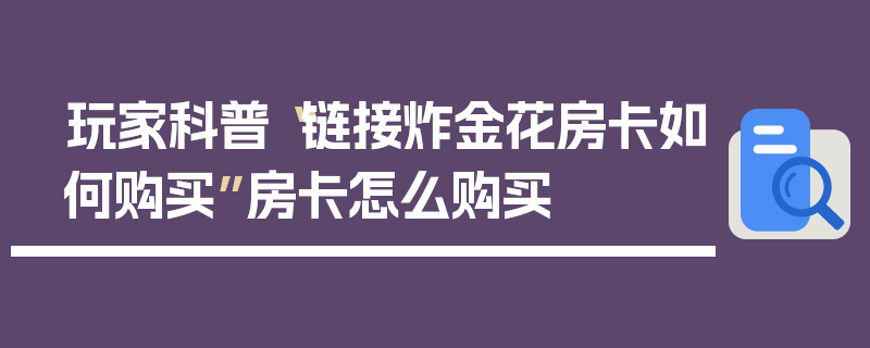 玩家科普“链接炸金花房卡如何购买”房卡怎么购买