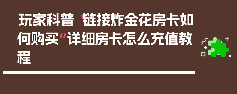 玩家科普“链接炸金花房卡如何购买”详细房卡怎么充值教程
