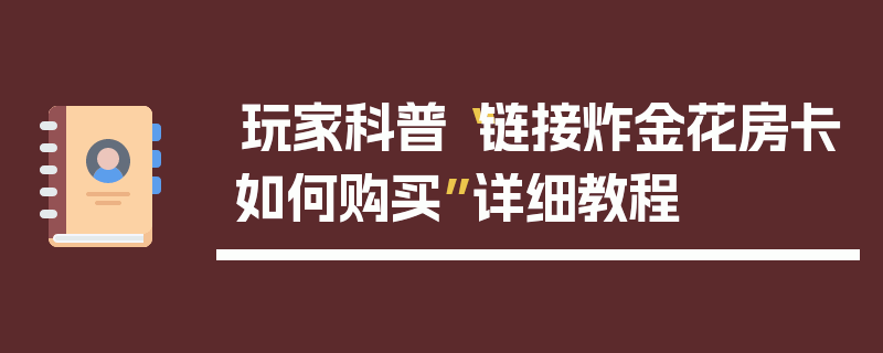 玩家科普“链接炸金花房卡如何购买”详细教程