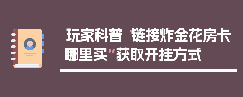 玩家科普“链接炸金花房卡哪里买”获取开挂方式