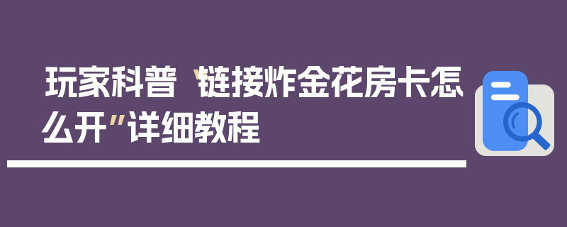 玩家科普“链接炸金花房卡怎么开”详细教程