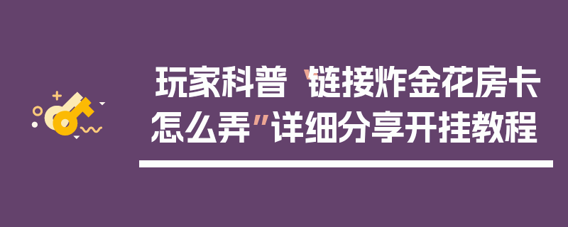 玩家科普“链接炸金花房卡怎么弄”详细分享开挂教程