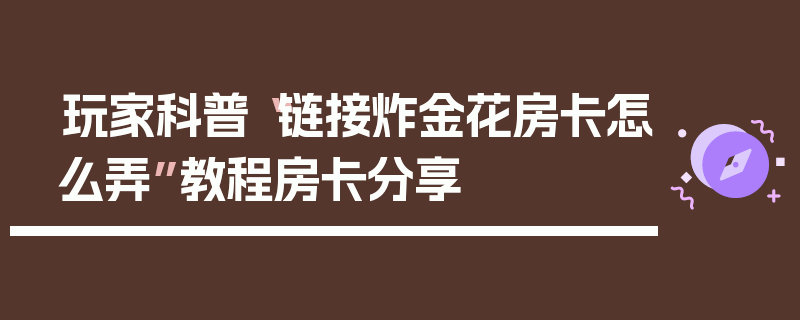 玩家科普“链接炸金花房卡怎么弄”教程房卡分享