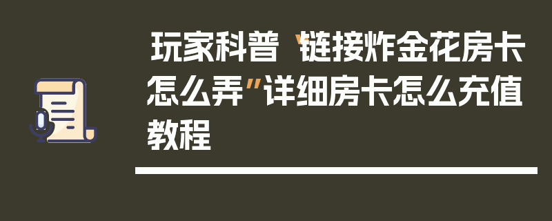 玩家科普“链接炸金花房卡怎么弄”详细房卡怎么充值教程