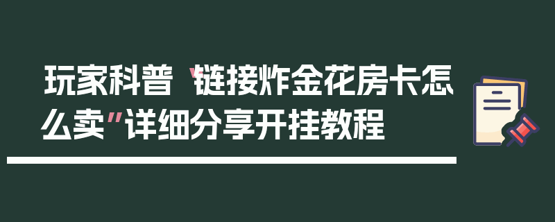 玩家科普“链接炸金花房卡怎么卖”详细分享开挂教程