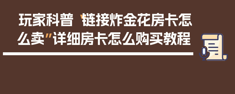 玩家科普“链接炸金花房卡怎么卖”详细房卡怎么购买教程