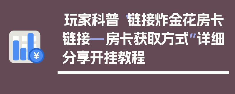 玩家科普“链接炸金花房卡链接—房卡获取方式”详细分享开挂教程