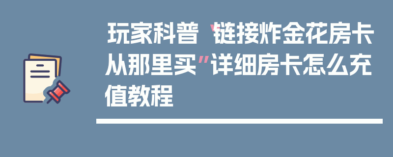 玩家科普“链接炸金花房卡从那里买”详细房卡怎么充值教程