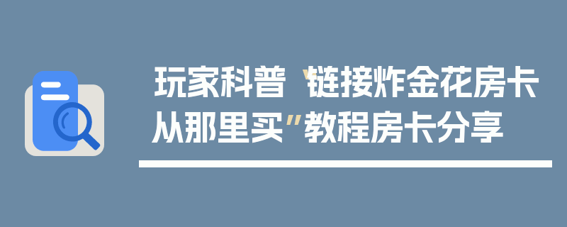 玩家科普“链接炸金花房卡从那里买”教程房卡分享