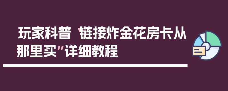 玩家科普“链接炸金花房卡从那里买”详细教程