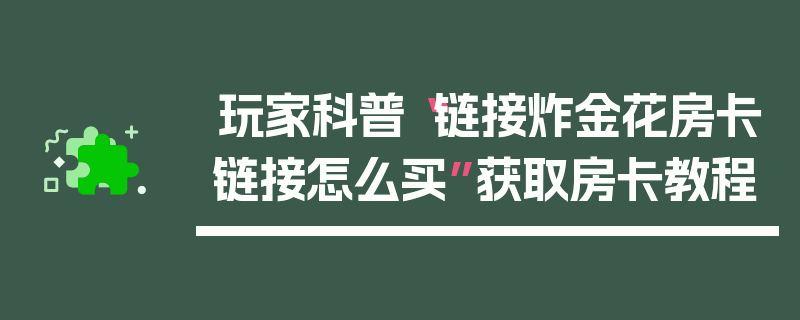 玩家科普“链接炸金花房卡链接怎么买”获取房卡教程