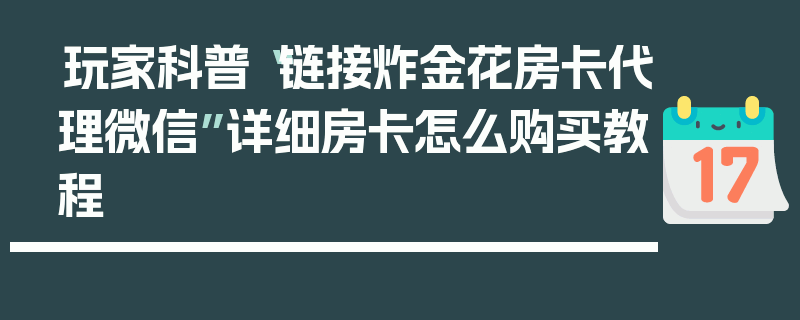 玩家科普“链接炸金花房卡代理微信”详细房卡怎么购买教程