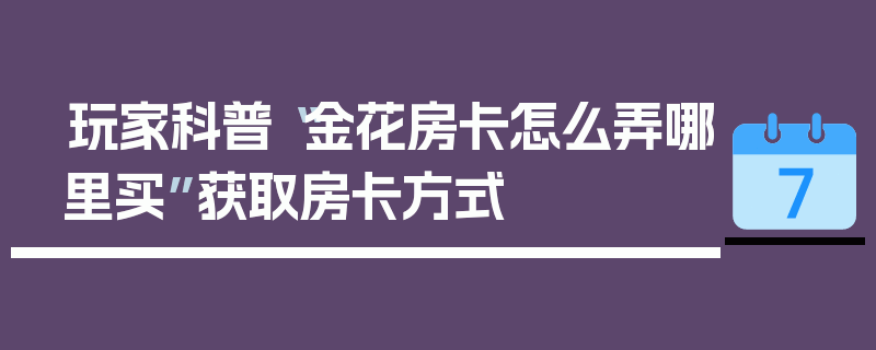 玩家科普“金花房卡怎么弄哪里买”获取房卡方式