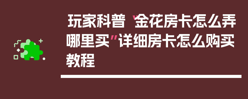 玩家科普“金花房卡怎么弄哪里买”详细房卡怎么购买教程