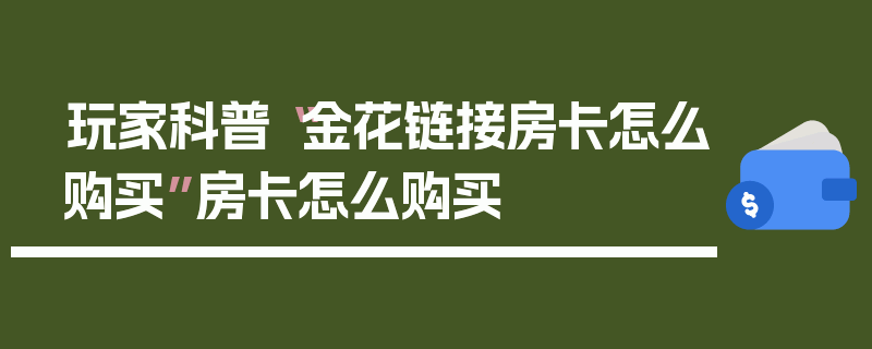 玩家科普“金花链接房卡怎么购买”房卡怎么购买