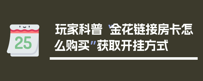 玩家科普“金花链接房卡怎么购买”获取开挂方式
