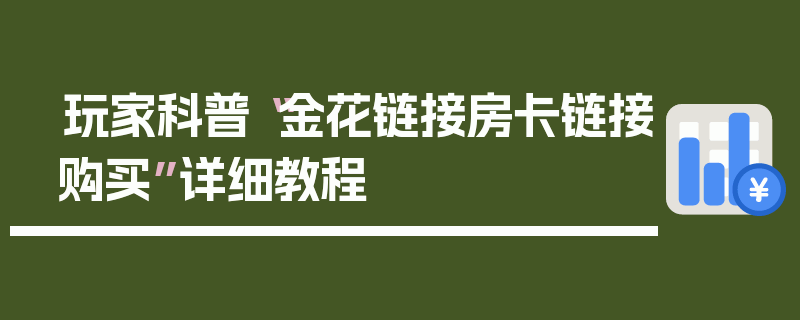 玩家科普“金花链接房卡链接购买”详细教程