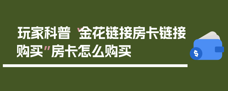 玩家科普“金花链接房卡链接购买”房卡怎么购买