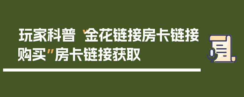 玩家科普“金花链接房卡链接购买”房卡链接获取