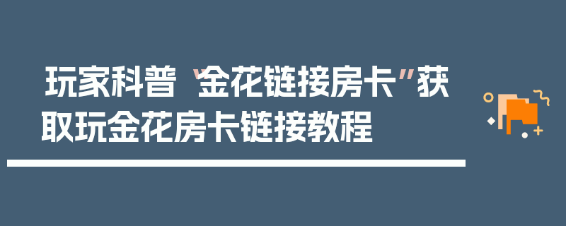 玩家科普“金花链接房卡”获取玩金花房卡链接教程