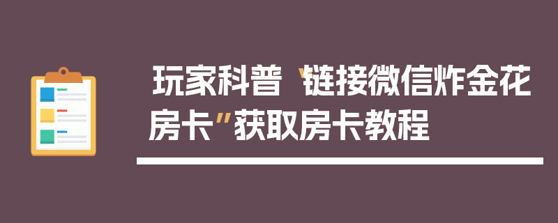 玩家科普“链接微信炸金花房卡”获取房卡教程