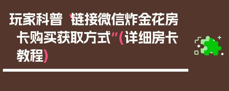 玩家科普“链接微信炸金花房卡购买获取方式”(详细房卡教程)