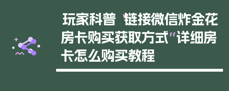 玩家科普“链接微信炸金花房卡购买获取方式”详细房卡怎么购买教程