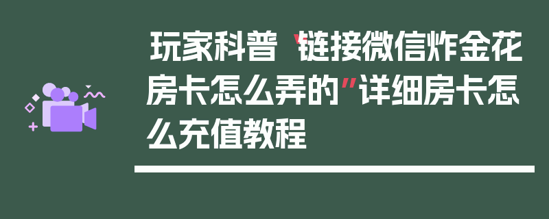 玩家科普“链接微信炸金花房卡怎么弄的”详细房卡怎么充值教程