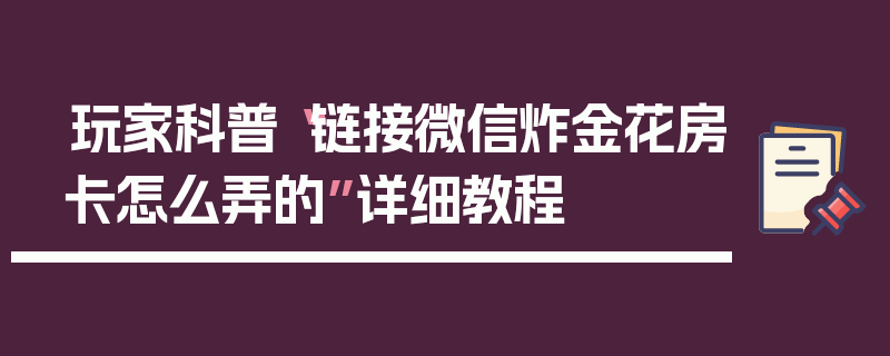 玩家科普“链接微信炸金花房卡怎么弄的”详细教程