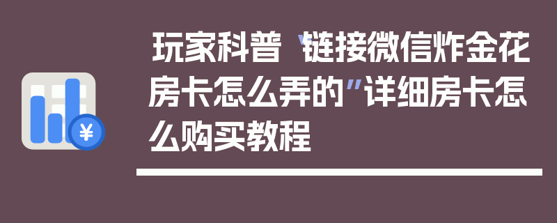 玩家科普“链接微信炸金花房卡怎么弄的”详细房卡怎么购买教程