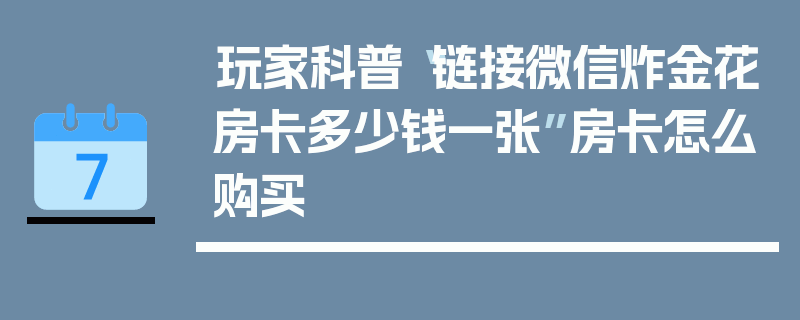玩家科普“链接微信炸金花房卡多少钱一张”房卡怎么购买