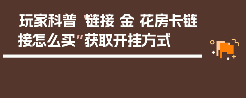 玩家科普“链接 金 花房卡链接怎么买”获取开挂方式