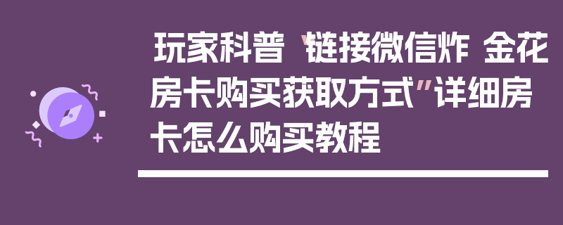 玩家科普“链接微信炸 金花房卡购买获取方式”详细房卡怎么购买教程