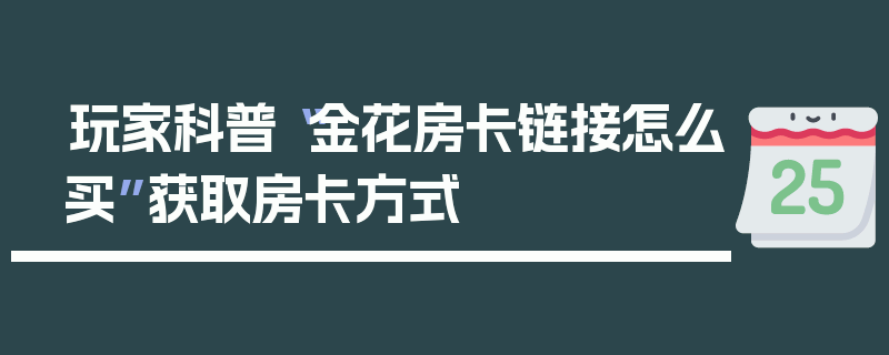 玩家科普“金花房卡链接怎么买”获取房卡方式