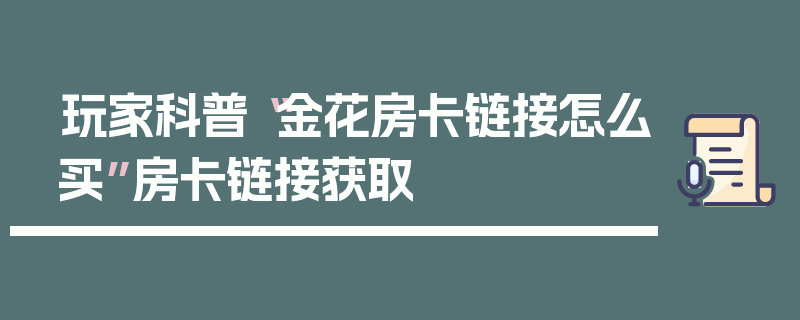 玩家科普“金花房卡链接怎么买”房卡链接获取