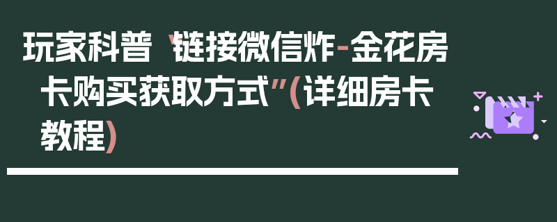 玩家科普“链接微信炸-金花房卡购买获取方式”(详细房卡教程)