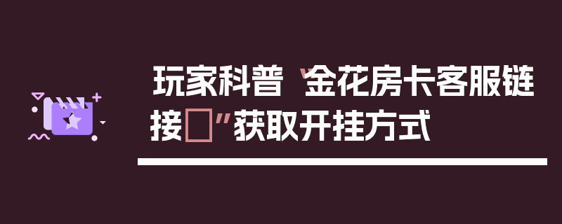 玩家科普“金花房卡客服链接	”获取开挂方式