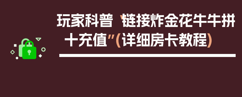 玩家科普“链接炸金花牛牛拼十充值”(详细房卡教程)