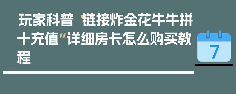 玩家科普“链接炸金花牛牛拼十充值”详细房卡怎么购买教程