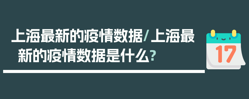 上海最新的疫情数据/上海最新的疫情数据是什么?