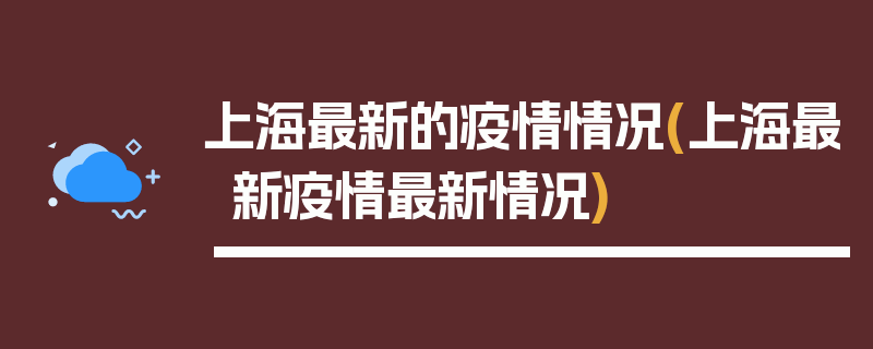 上海最新的疫情情况(上海最新疫情最新情况)