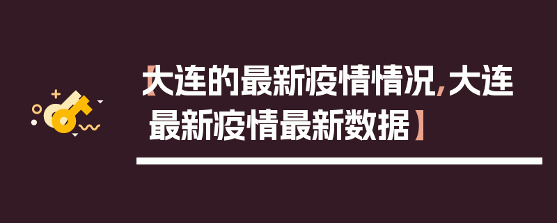 【大连的最新疫情情况,大连最新疫情最新数据】