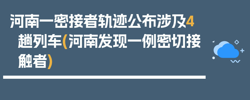 河南一密接者轨迹公布涉及4趟列车(河南发现一例密切接触者)