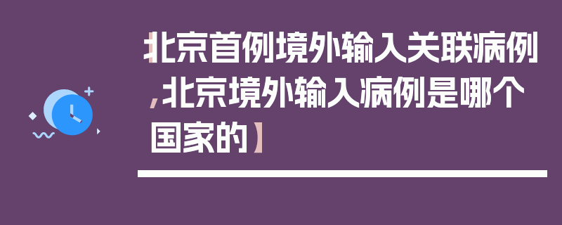 【北京首例境外输入关联病例,北京境外输入病例是哪个国家的】