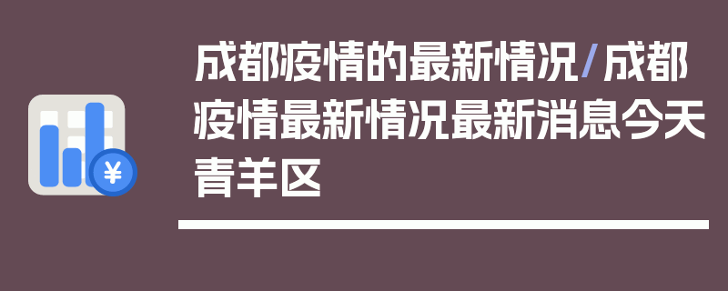 成都疫情的最新情况/成都疫情最新情况最新消息今天青羊区