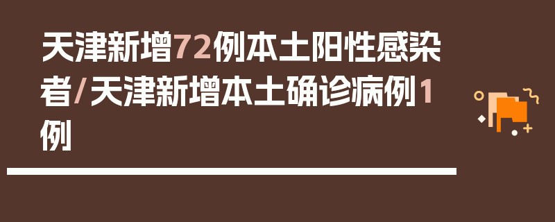 天津新增72例本土阳性感染者/天津新增本土确诊病例1例