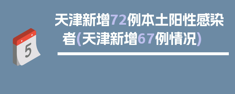 天津新增72例本土阳性感染者(天津新增67例情况)