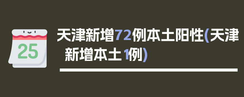 天津新增72例本土阳性(天津新增本土1例)