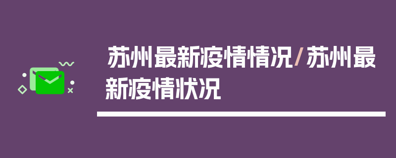 苏州最新疫情情况/苏州最新疫情状况