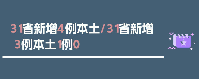 31省新增4例本土/31省新增3例本土1例0